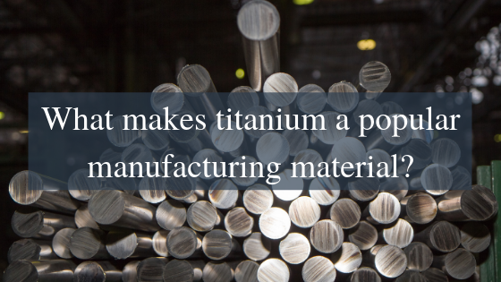 What makes titanium a popular manufacturing material?
